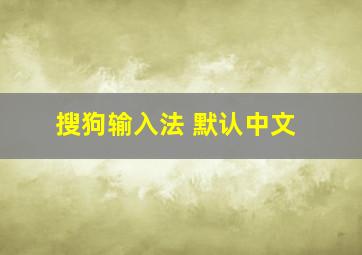 搜狗输入法 默认中文